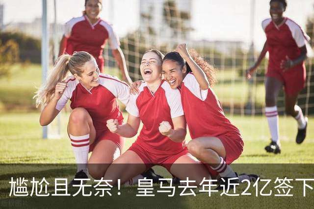 尴尬且无奈！皇马去年近2亿签下的4名国脚新援，今夏均无缘世界杯